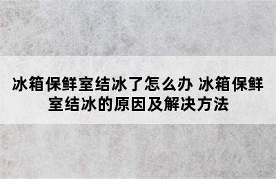 冰箱保鲜室结冰了怎么办 冰箱保鲜室结冰的原因及解决方法